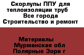 Скорлупы ППУ для теплоизоляции труб. - Все города Строительство и ремонт » Материалы   . Мурманская обл.,Полярные Зори г.